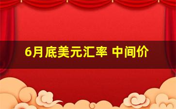 6月底美元汇率 中间价